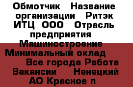 Обмотчик › Название организации ­ Ритэк-ИТЦ, ООО › Отрасль предприятия ­ Машиностроение › Минимальный оклад ­ 32 000 - Все города Работа » Вакансии   . Ненецкий АО,Красное п.